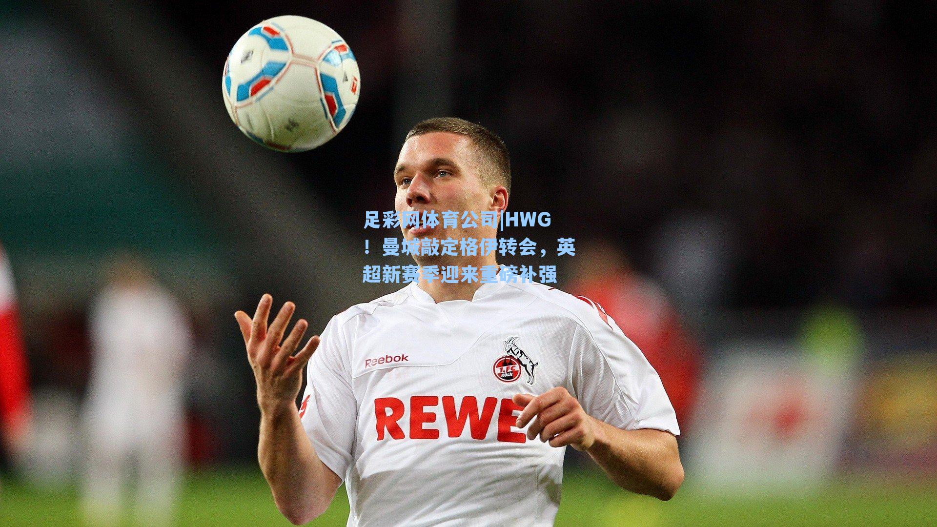 HWG！曼城敲定格伊转会，英超新赛季迎来重磅补强