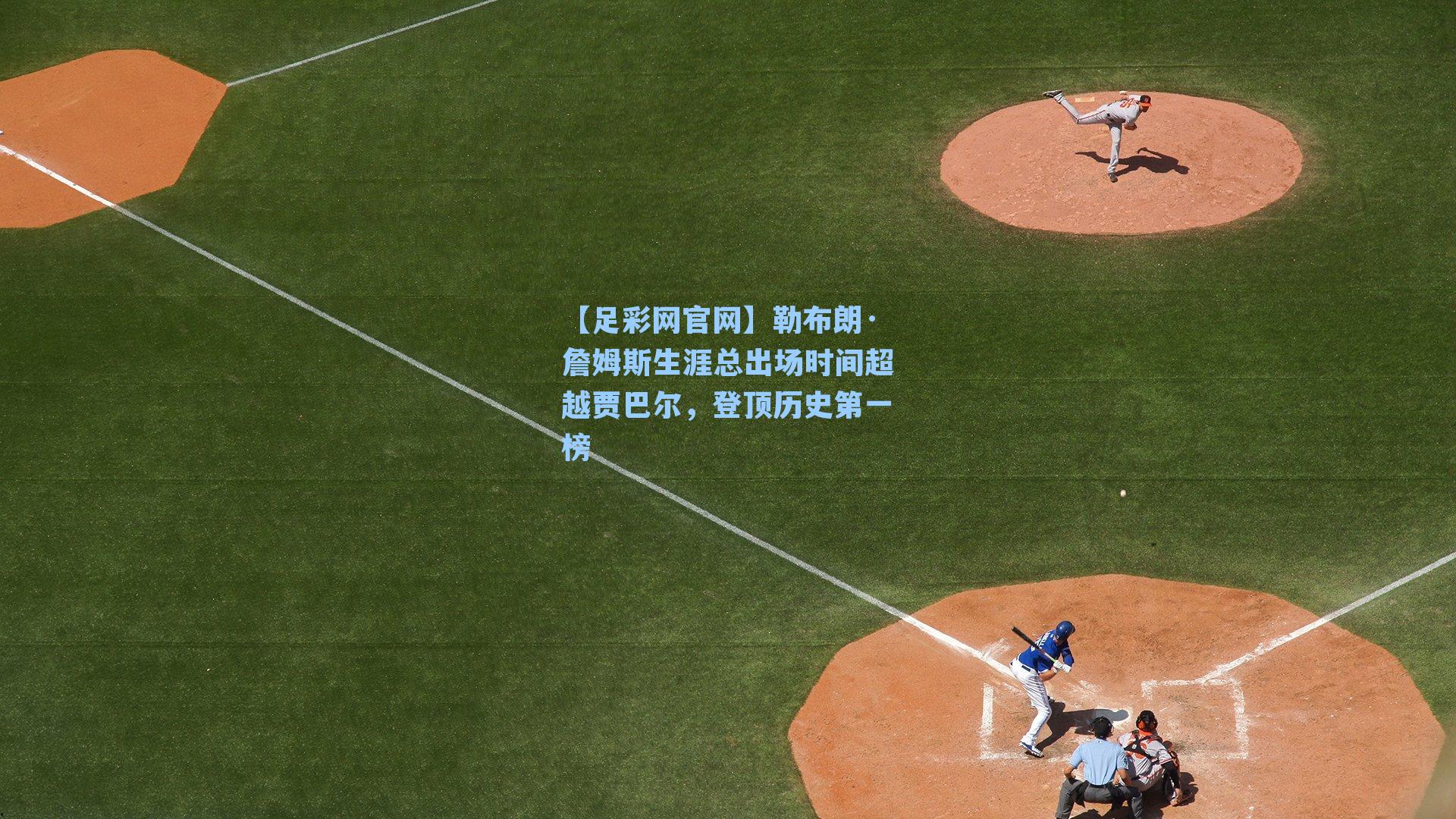 勒布朗·詹姆斯生涯总出场时间超越贾巴尔，登顶历史第一榜