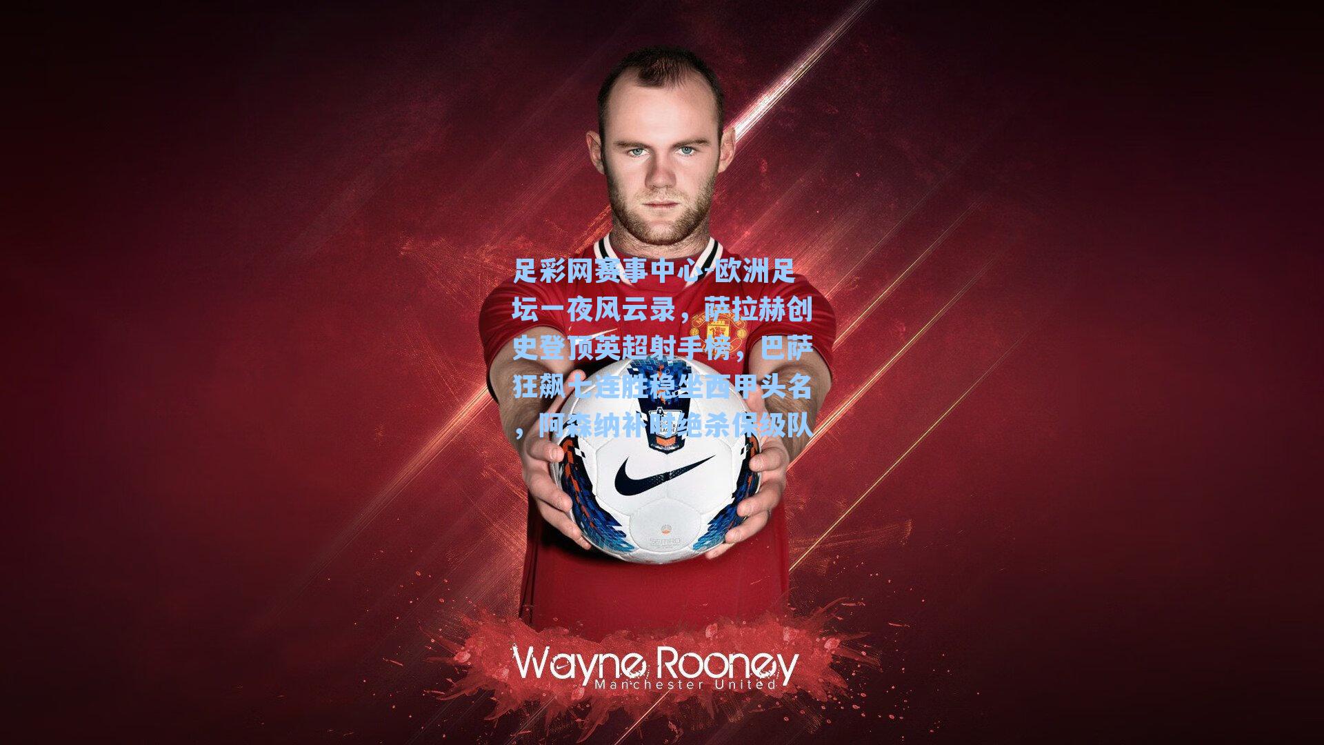 欧洲足坛一夜风云录，萨拉赫创史登顶英超射手榜，巴萨狂飙七连胜稳坐西甲头名，阿森纳补时绝杀保级队