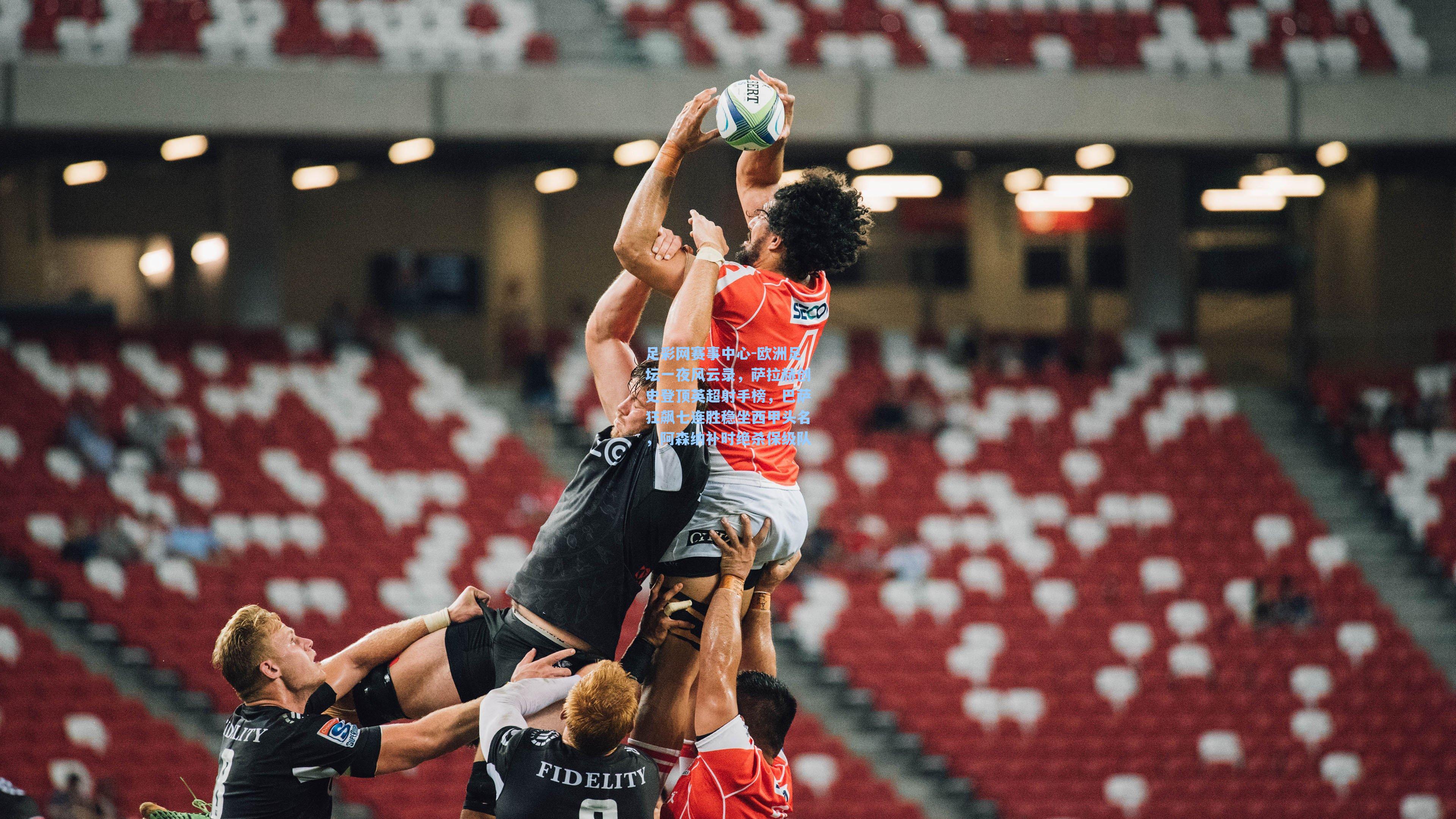 欧洲足坛一夜风云录，萨拉赫创史登顶英超射手榜，巴萨狂飙七连胜稳坐西甲头名，阿森纳补时绝杀保级队