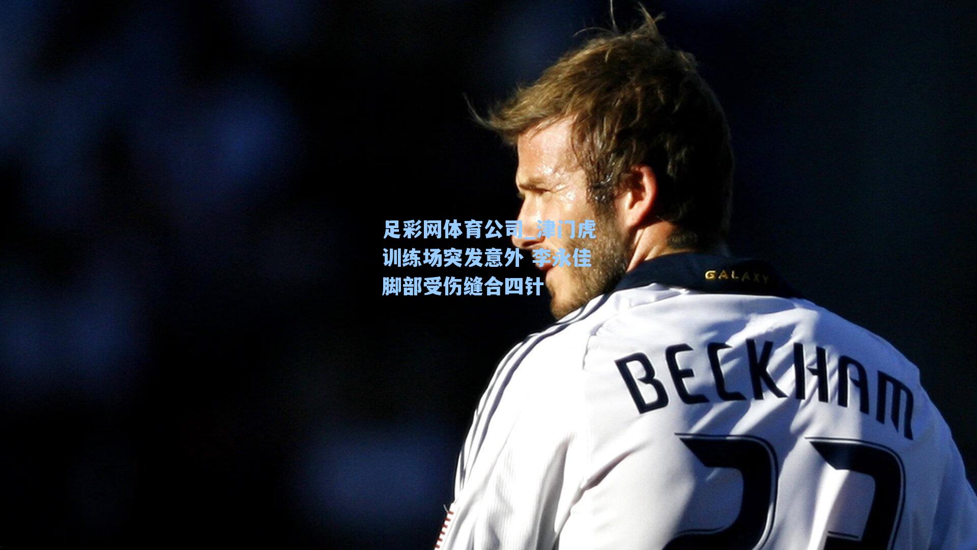 足彩网体育公司_津门虎训练场突发意外 李永佳脚部受伤缝合四针