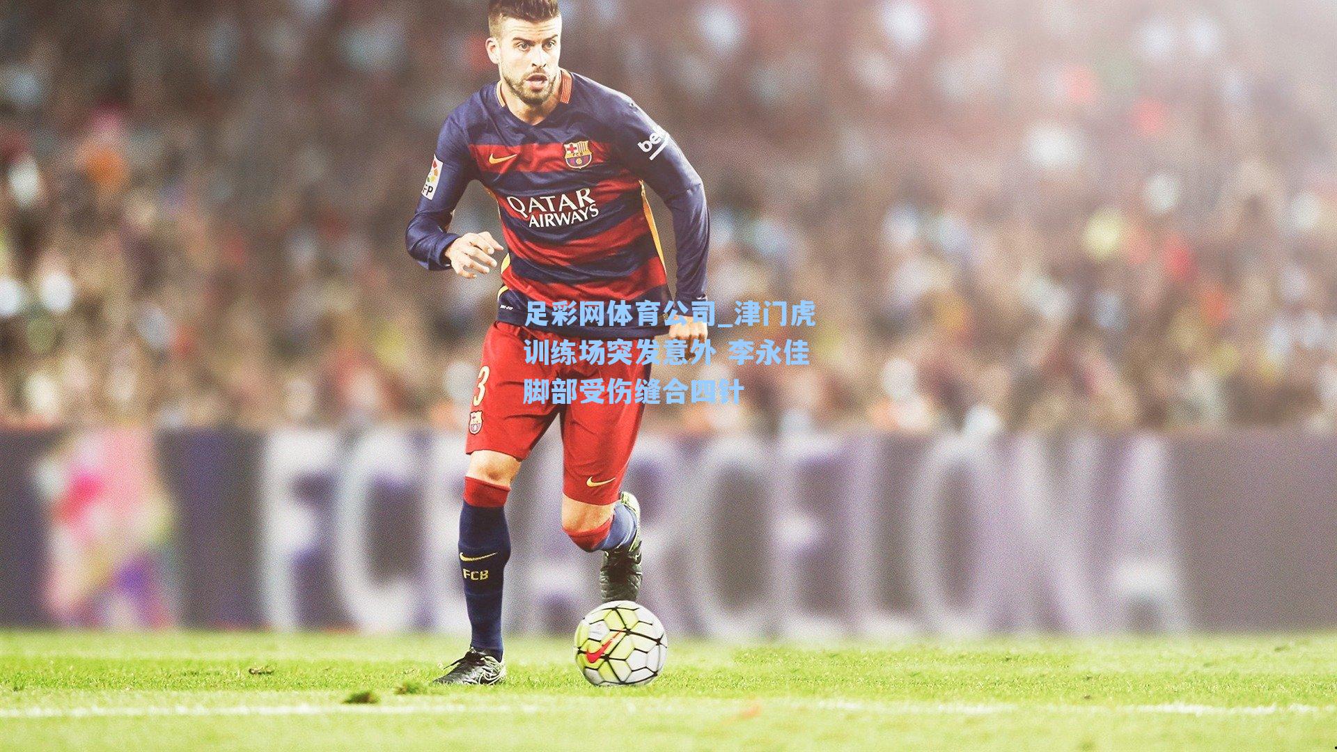 津门虎训练场突发意外 李永佳脚部受伤缝合四针