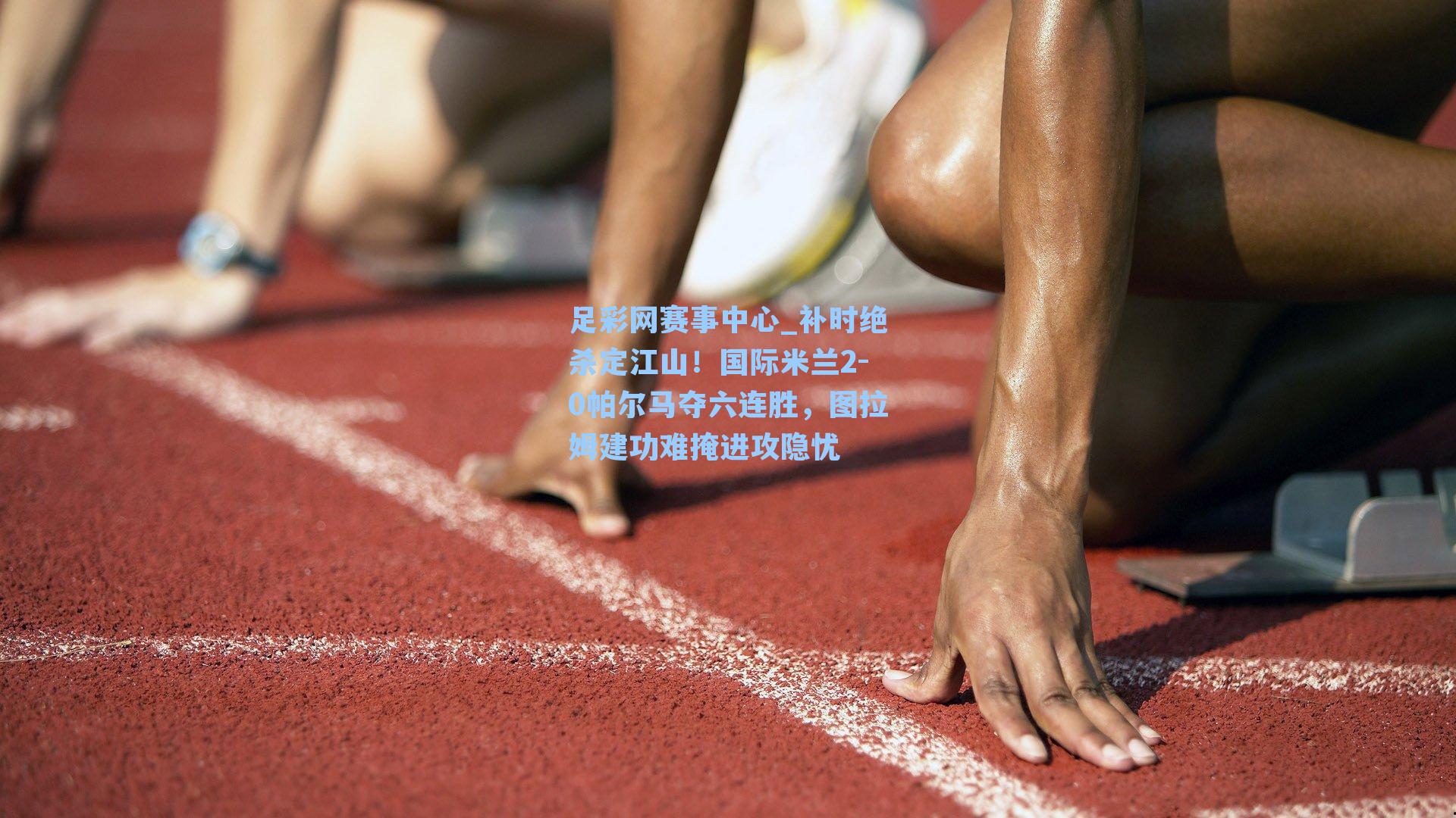 补时绝杀定江山!国际米兰2-0帕尔马夺六连胜,图拉姆建功难掩进攻隐忧