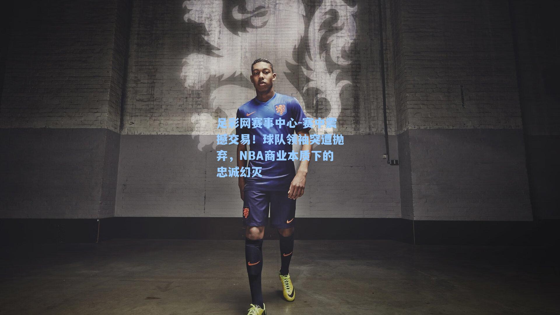 足彩网赛事中心-赛中震撼交易！球队领袖突遭抛弃，NBA商业本质下的忠诚幻灭