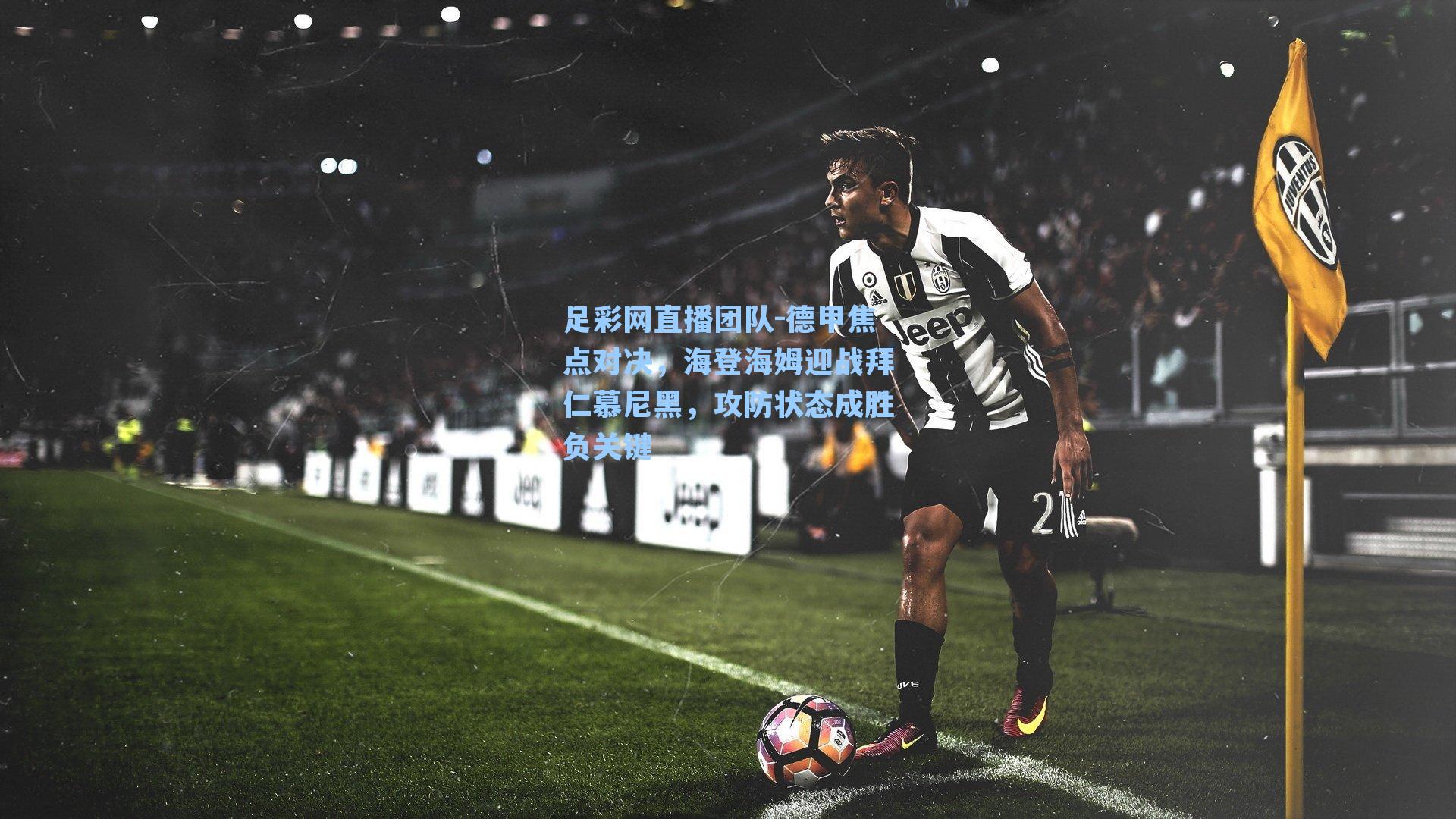 德甲焦点对决，海登海姆迎战拜仁慕尼黑，攻防状态成胜负关键