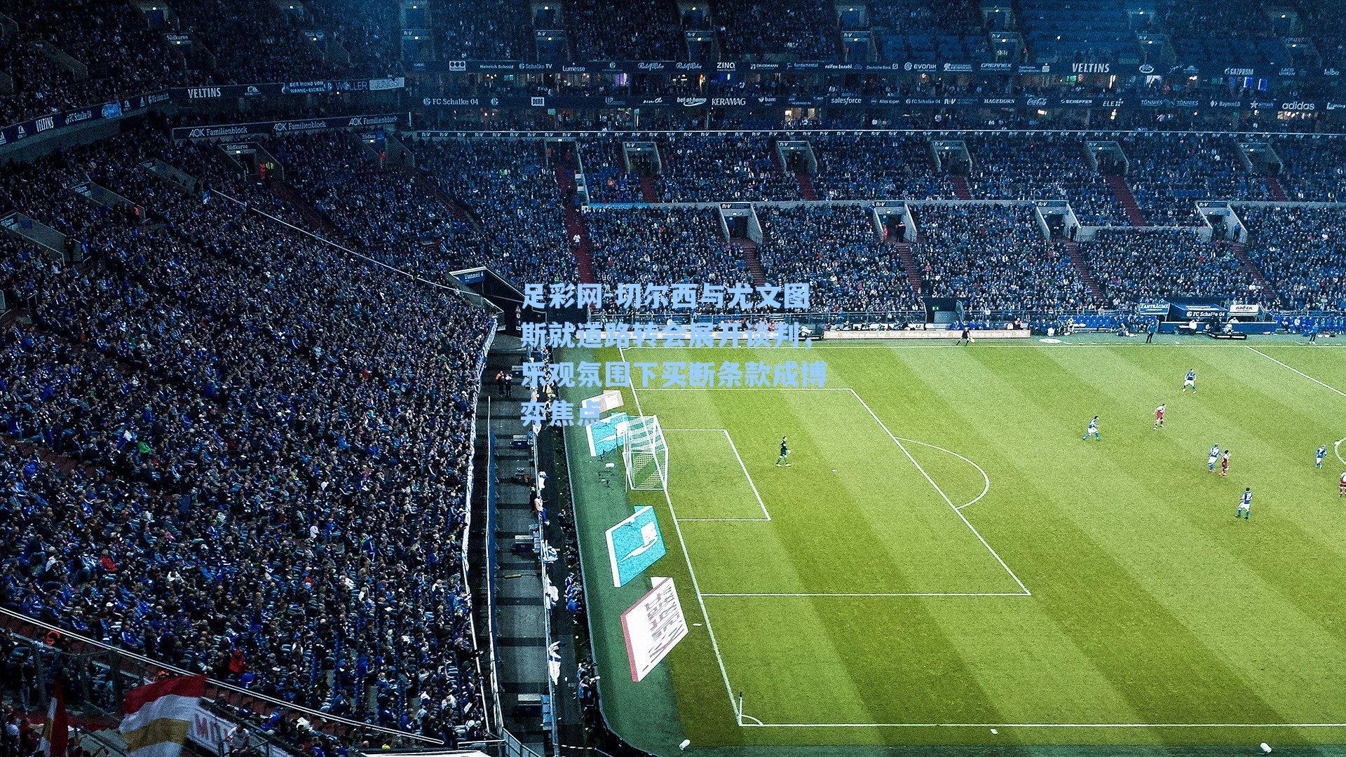 足彩网-切尔西与尤文图斯就道路转会展开谈判，乐观氛围下买断条款成博弈焦点