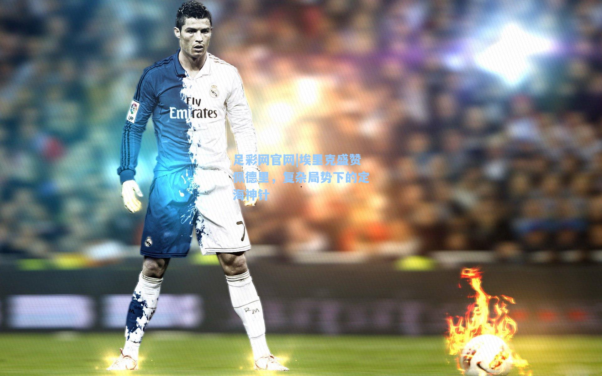 足彩网官网|埃里克盛赞佩德里，复杂局势下的定海神针