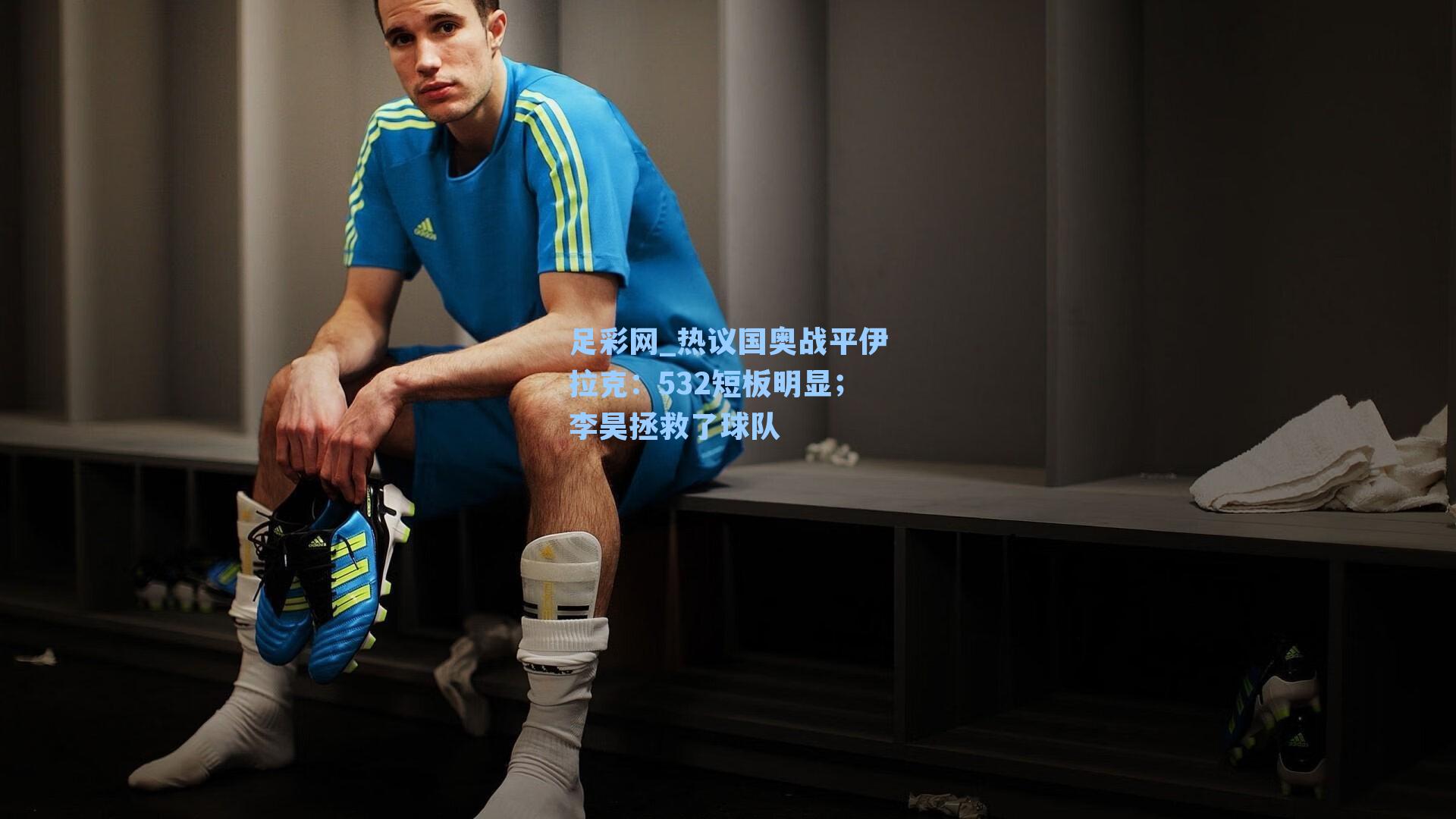 足彩网_热议国奥战平伊拉克：532短板明显；李昊拯救了球队