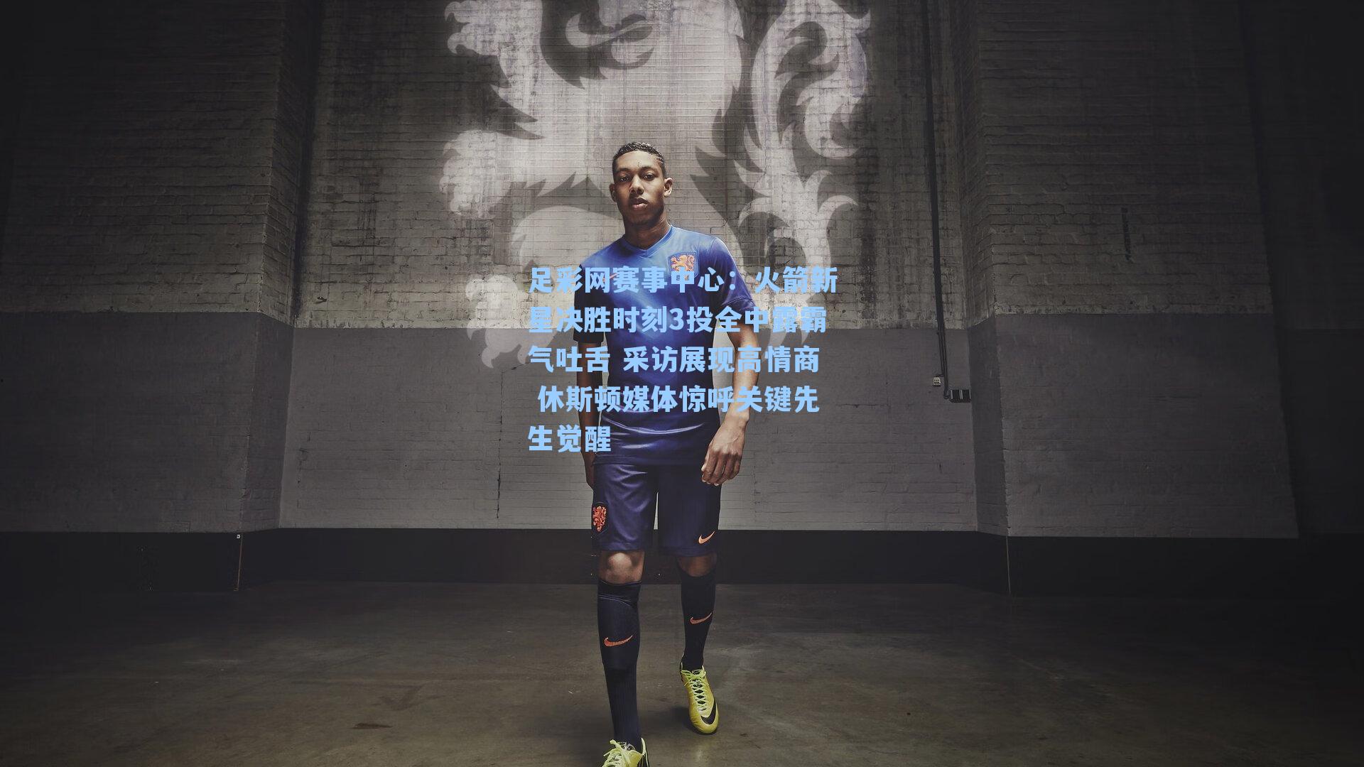 足彩网赛事中心：火箭新星决胜时刻3投全中露霸气吐舌 采访展现高情商 休斯顿媒体惊呼关键先生觉醒