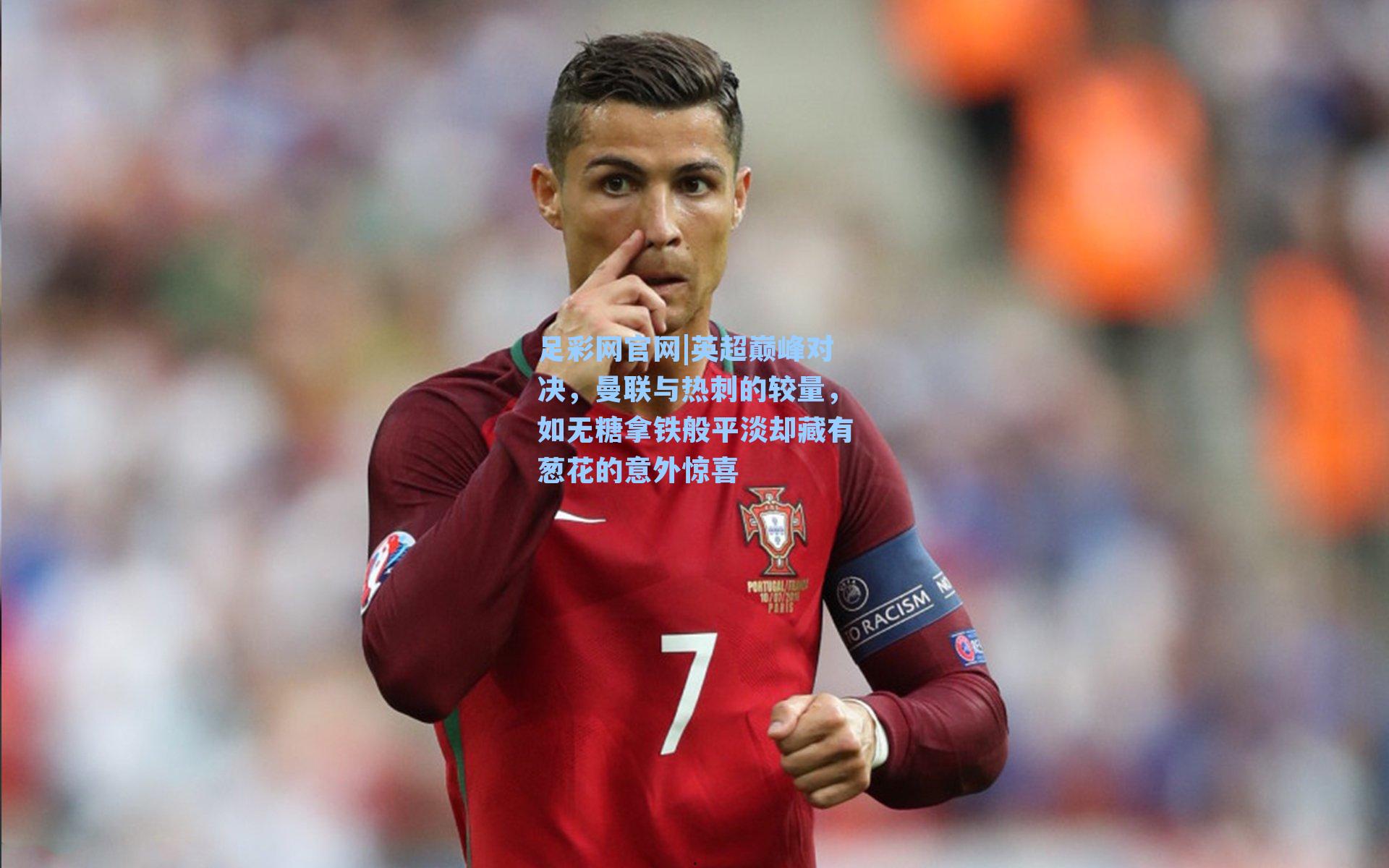 足彩网官网|英超巅峰对决，曼联与热刺的较量，如无糖拿铁般平淡却藏有葱花的意外惊喜
