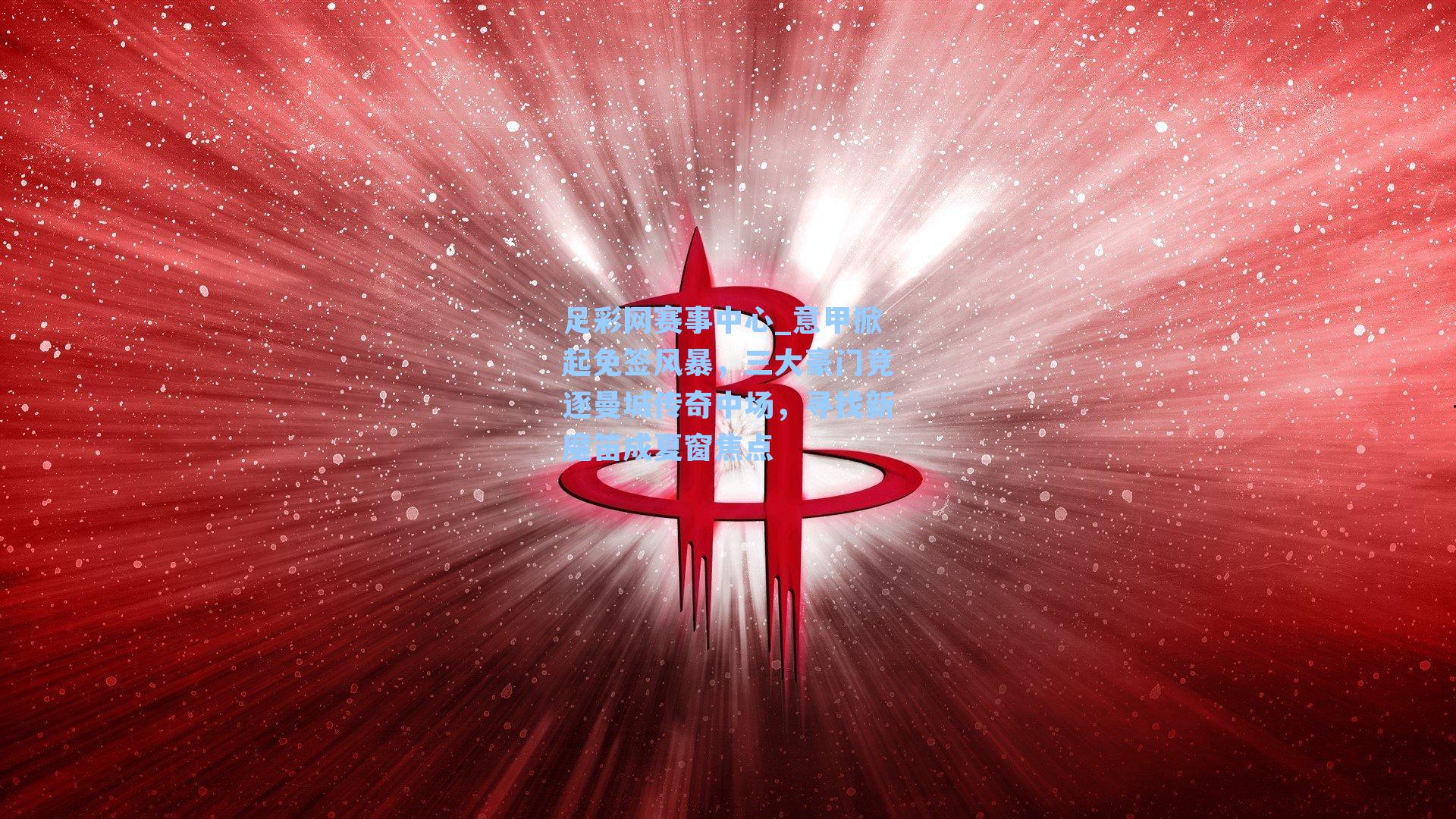 足彩网赛事中心_意甲掀起免签风暴，三大豪门竞逐曼城传奇中场，寻找新魔笛成夏窗焦点