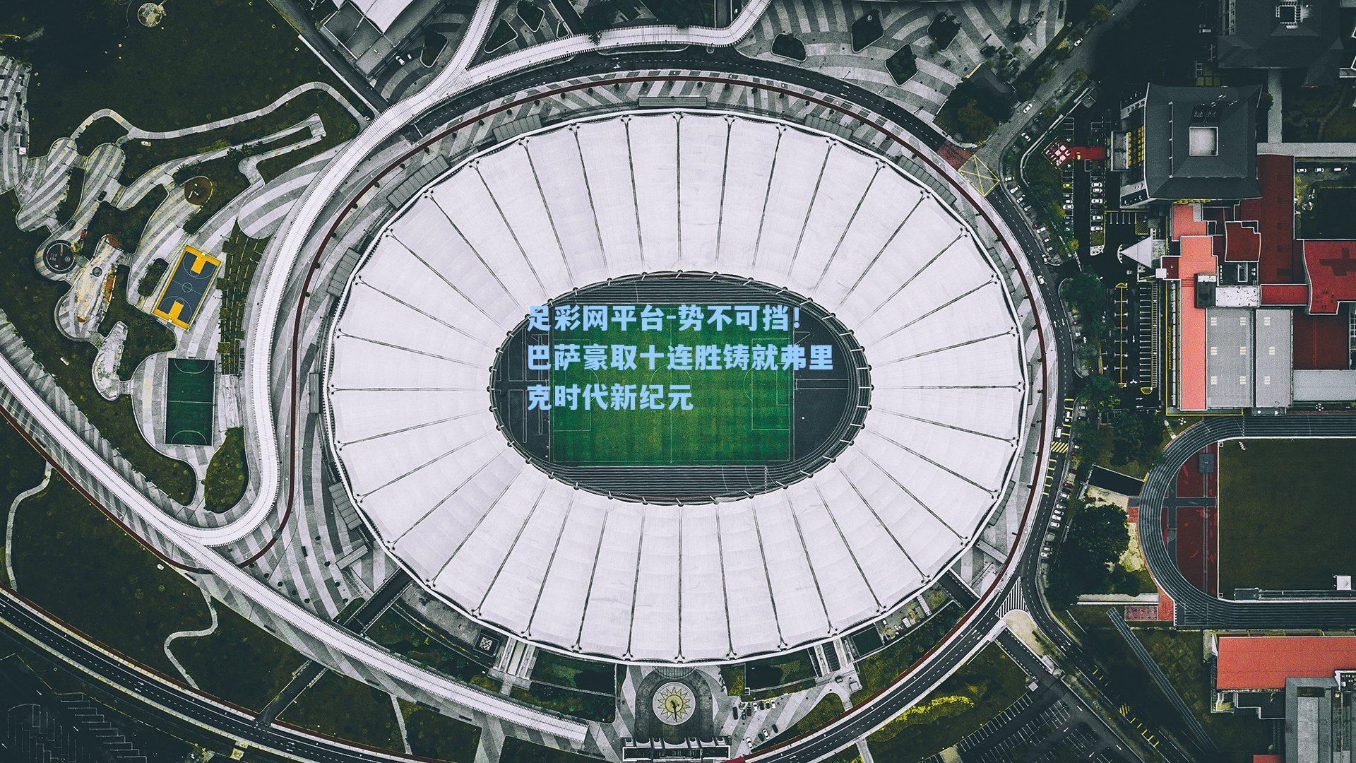 势不可挡!巴萨豪取十连胜铸就弗里克时代新纪元