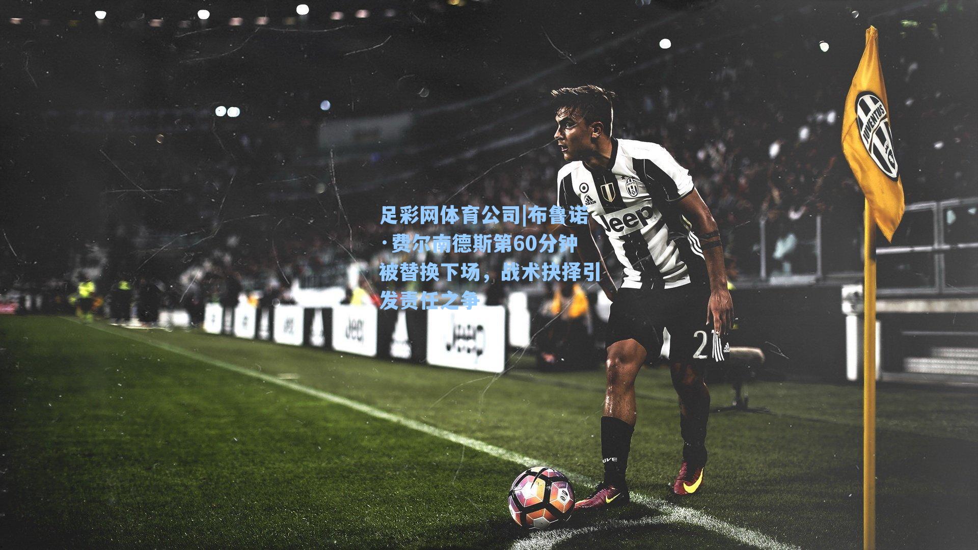 布鲁诺·费尔南德斯第60分钟被替换下场，战术抉择引发责任之争