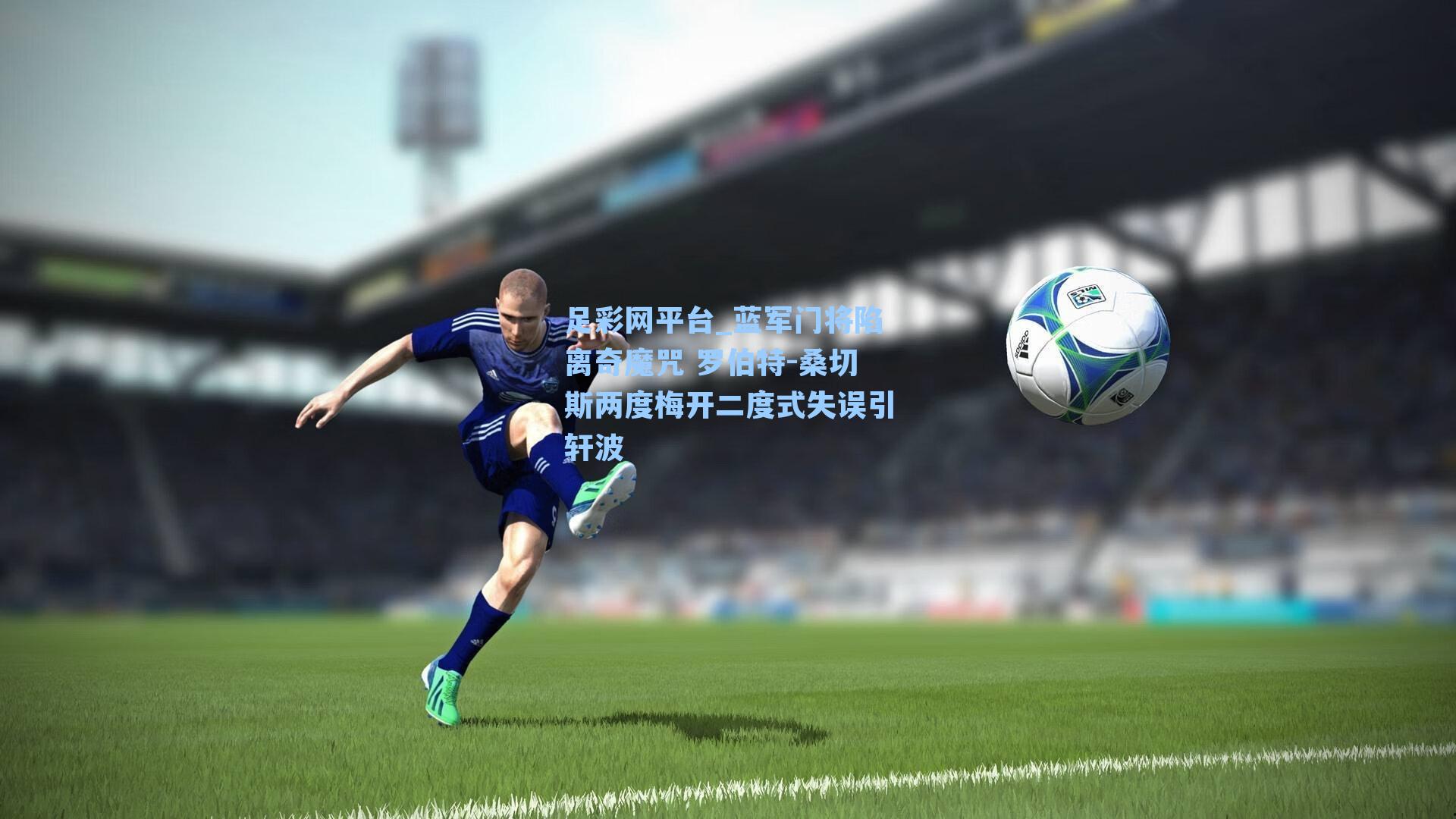 蓝军门将陷离奇魔咒 罗伯特-桑切斯两度梅开二度式失误引轩波