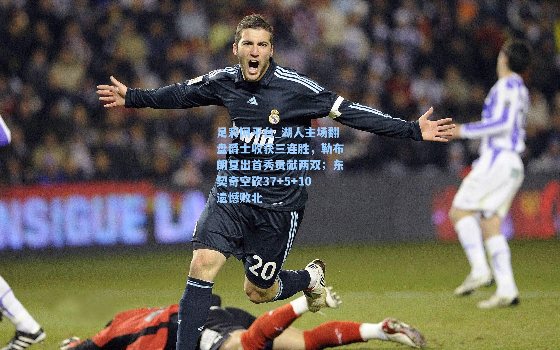 足彩网平台_湖人主场翻盘爵士收获三连胜，勒布朗复出首秀贡献两双；东契奇空砍37+5+10遗憾败北