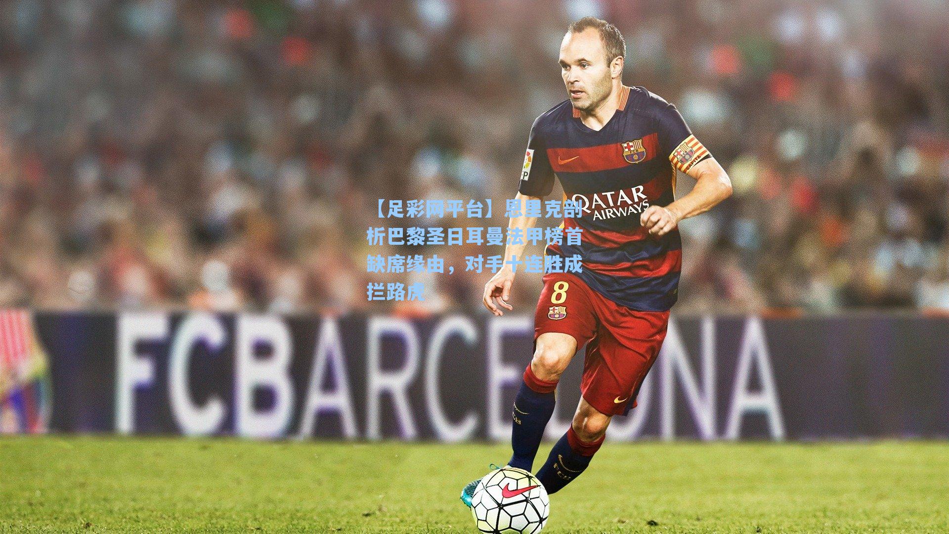 【足彩网平台】恩里克剖析巴黎圣日耳曼法甲榜首缺席缘由，对手十连胜成拦路虎