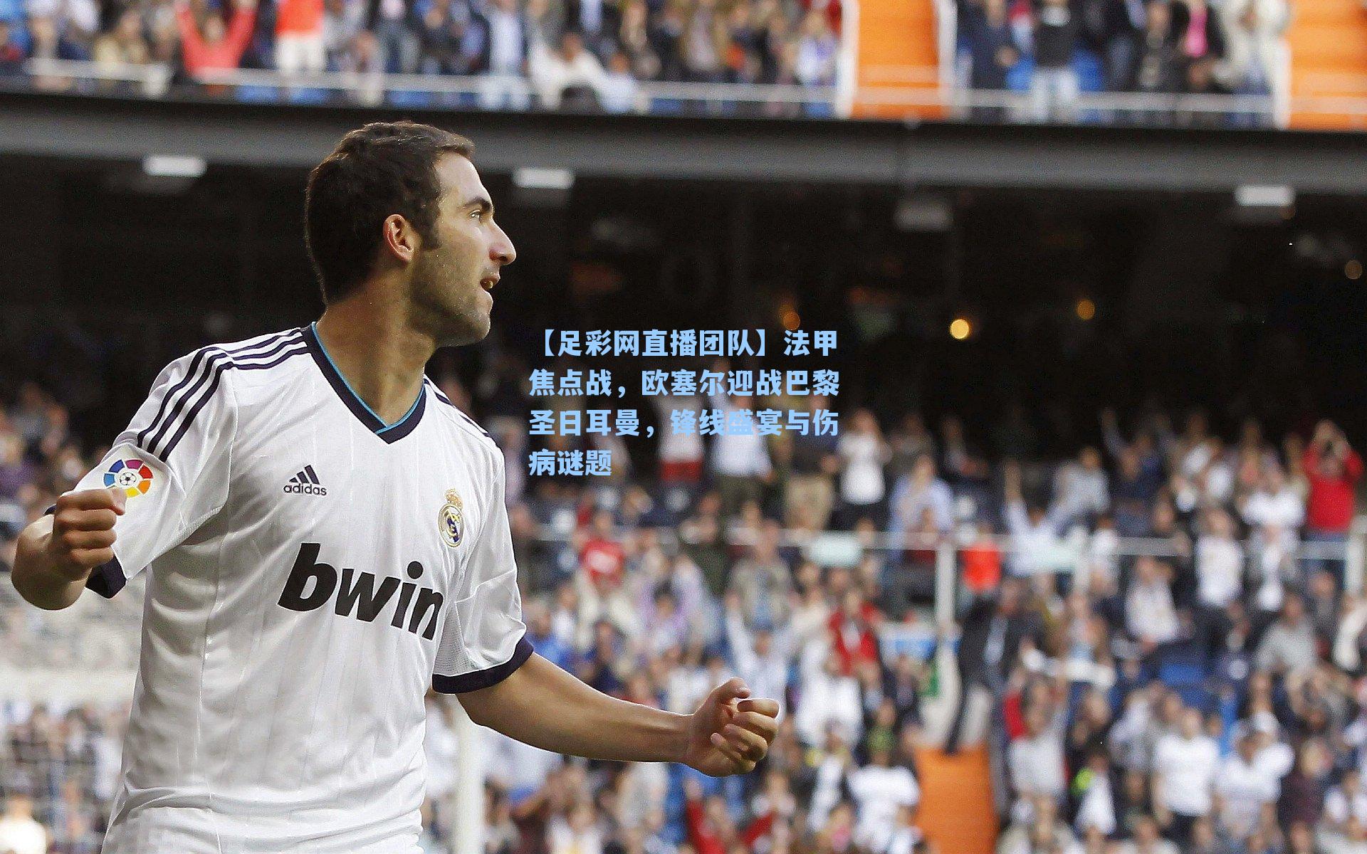 法甲焦点战，欧塞尔迎战巴黎圣日耳曼，锋线盛宴与伤病谜题