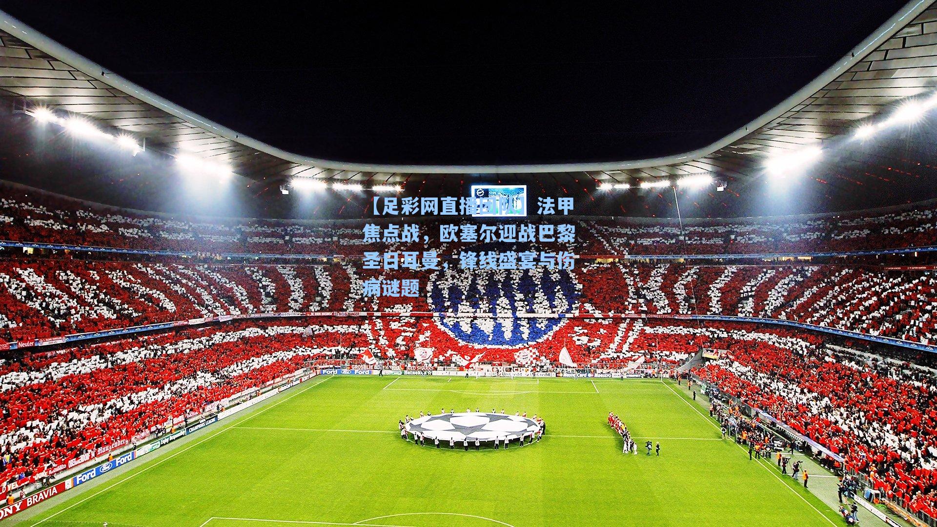 法甲焦点战，欧塞尔迎战巴黎圣日耳曼，锋线盛宴与伤病谜题