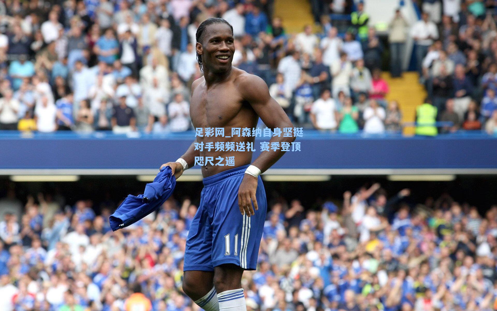 阿森纳自身坚挺对手频频送礼 赛季登顶咫尺之遥