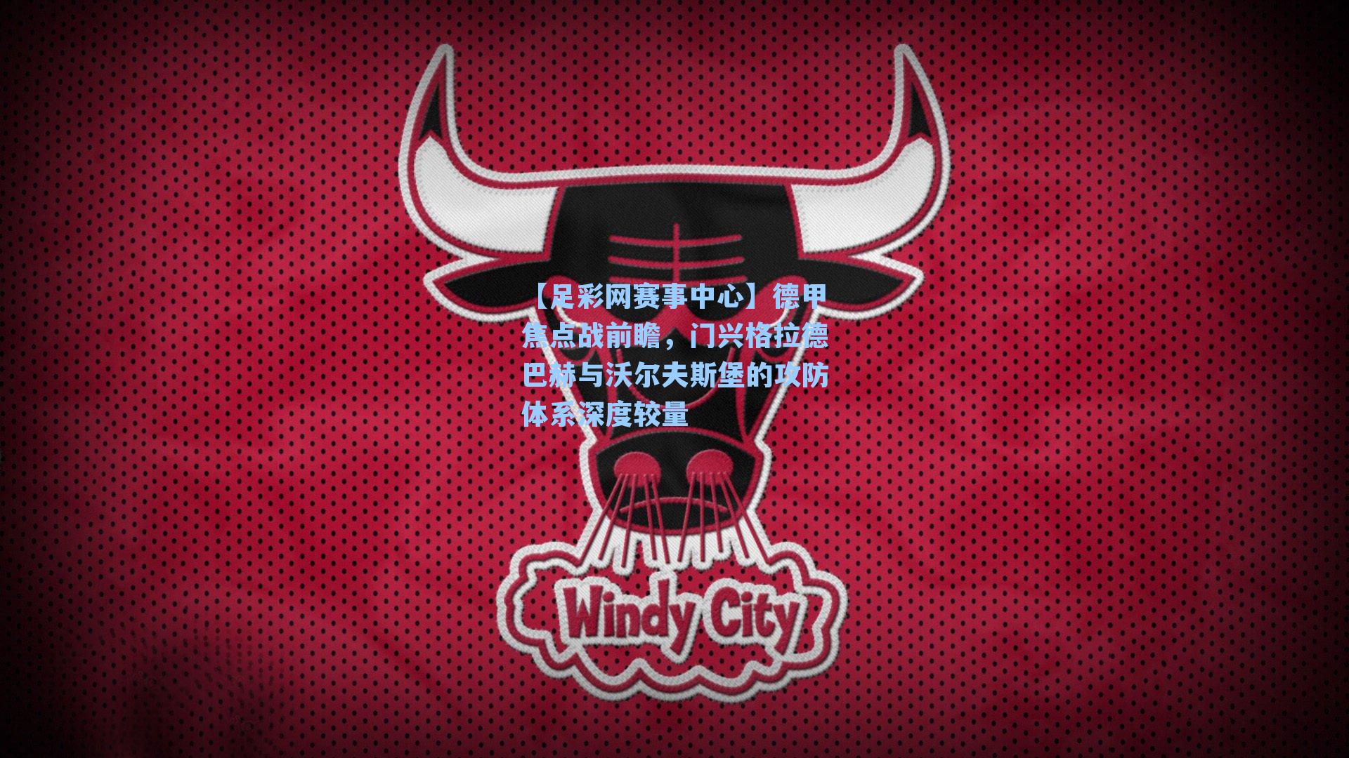 【足彩网赛事中心】德甲焦点战前瞻，门兴格拉德巴赫与沃尔夫斯堡的攻防体系深度较量