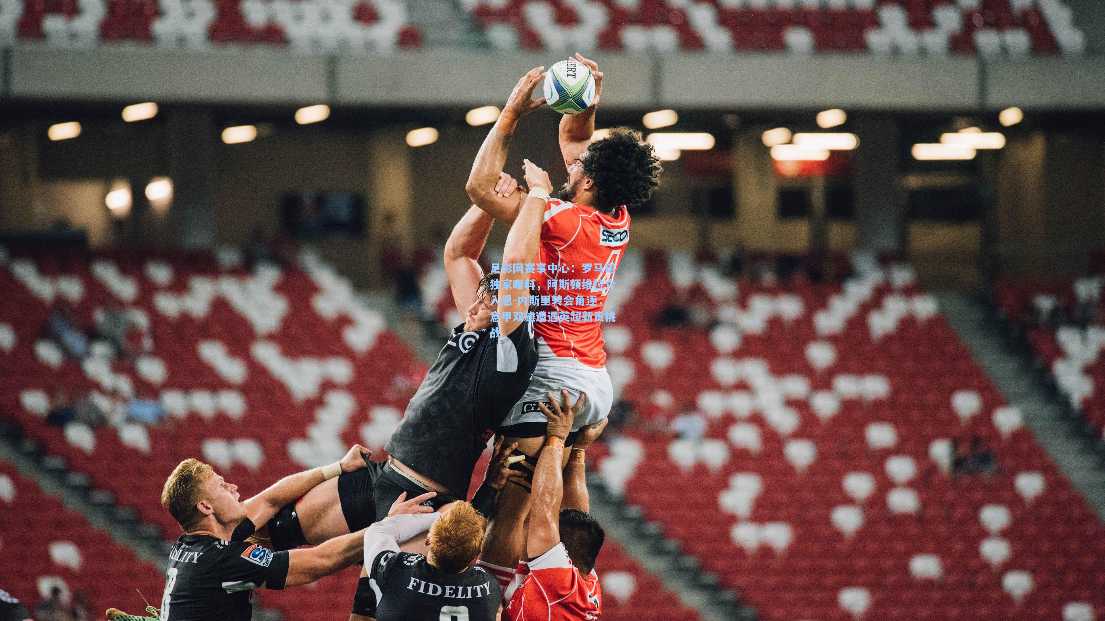 罗马诺独家曝料，阿斯顿维拉介入恩-内斯里转会角逐，意甲双雄遭遇英超新贵挑战