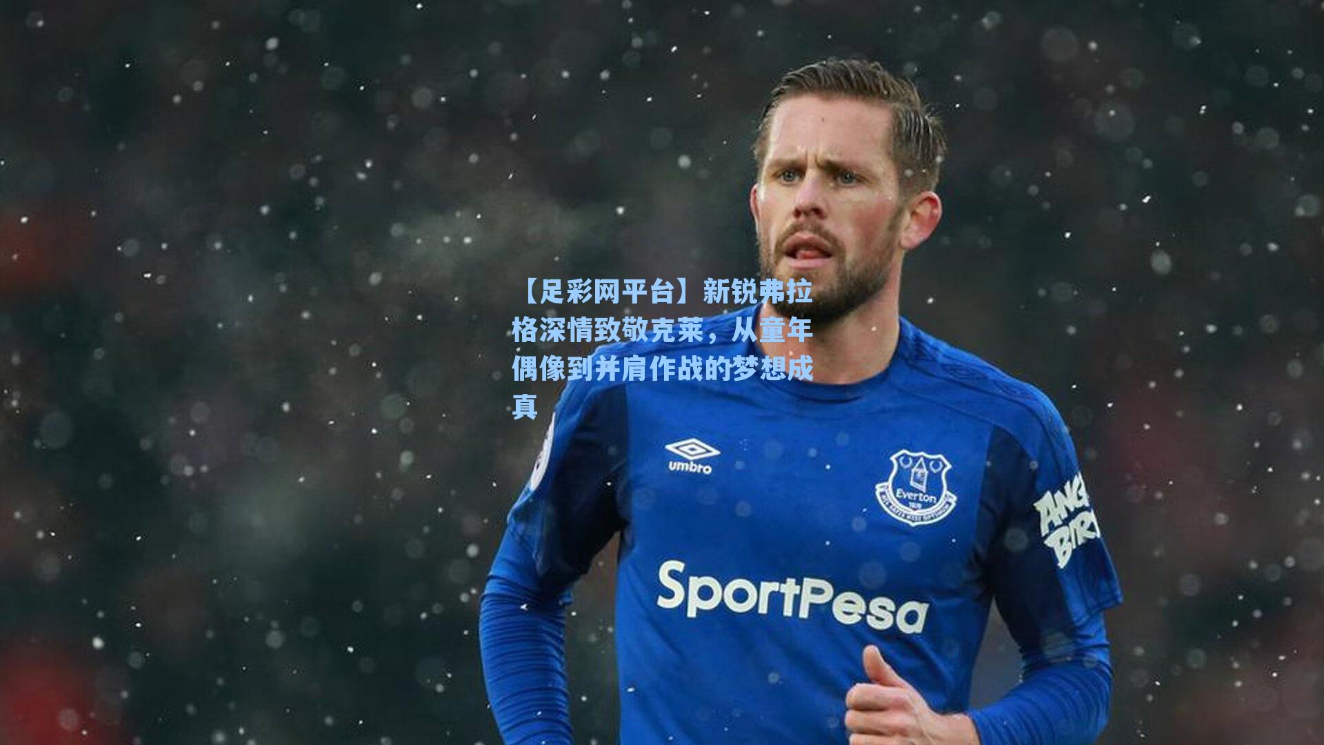 【足彩网平台】新锐弗拉格深情致敬克莱，从童年偶像到并肩作战的梦想成真