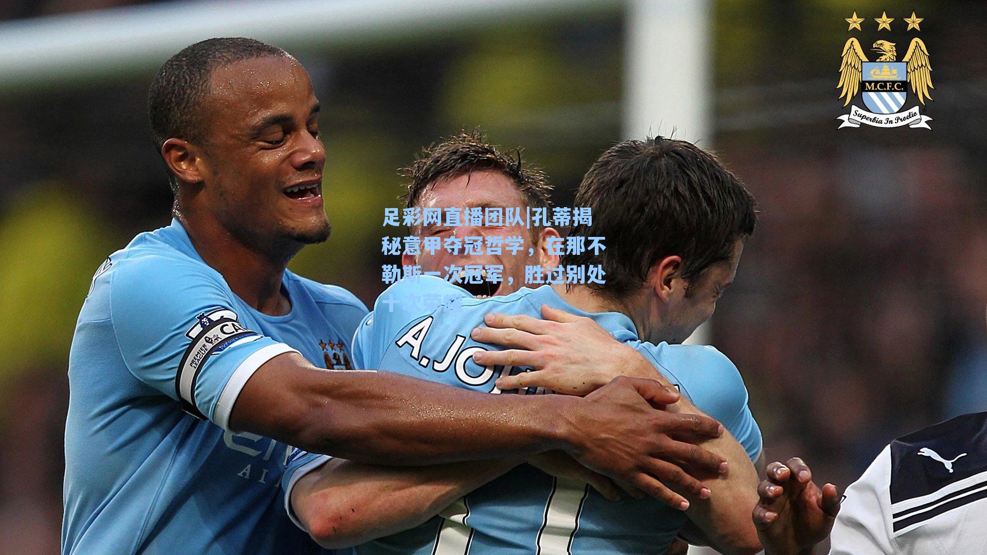 足彩网直播团队|孔蒂揭秘意甲夺冠哲学，在那不勒斯一次冠军，胜过别处十次荣耀
