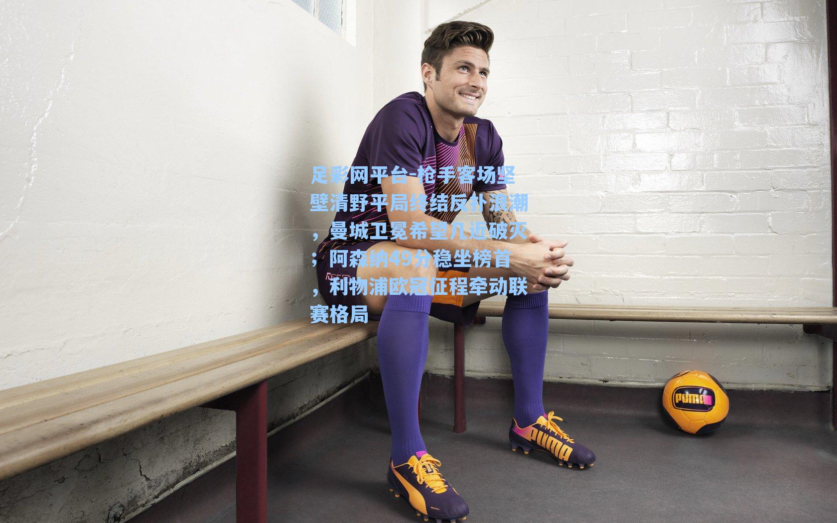 枪手客场坚壁清野平局终结反扑浪潮，曼城卫冕希望几近破灭；阿森纳49分稳坐榜首，利物浦欧冠征程牵动联赛格局