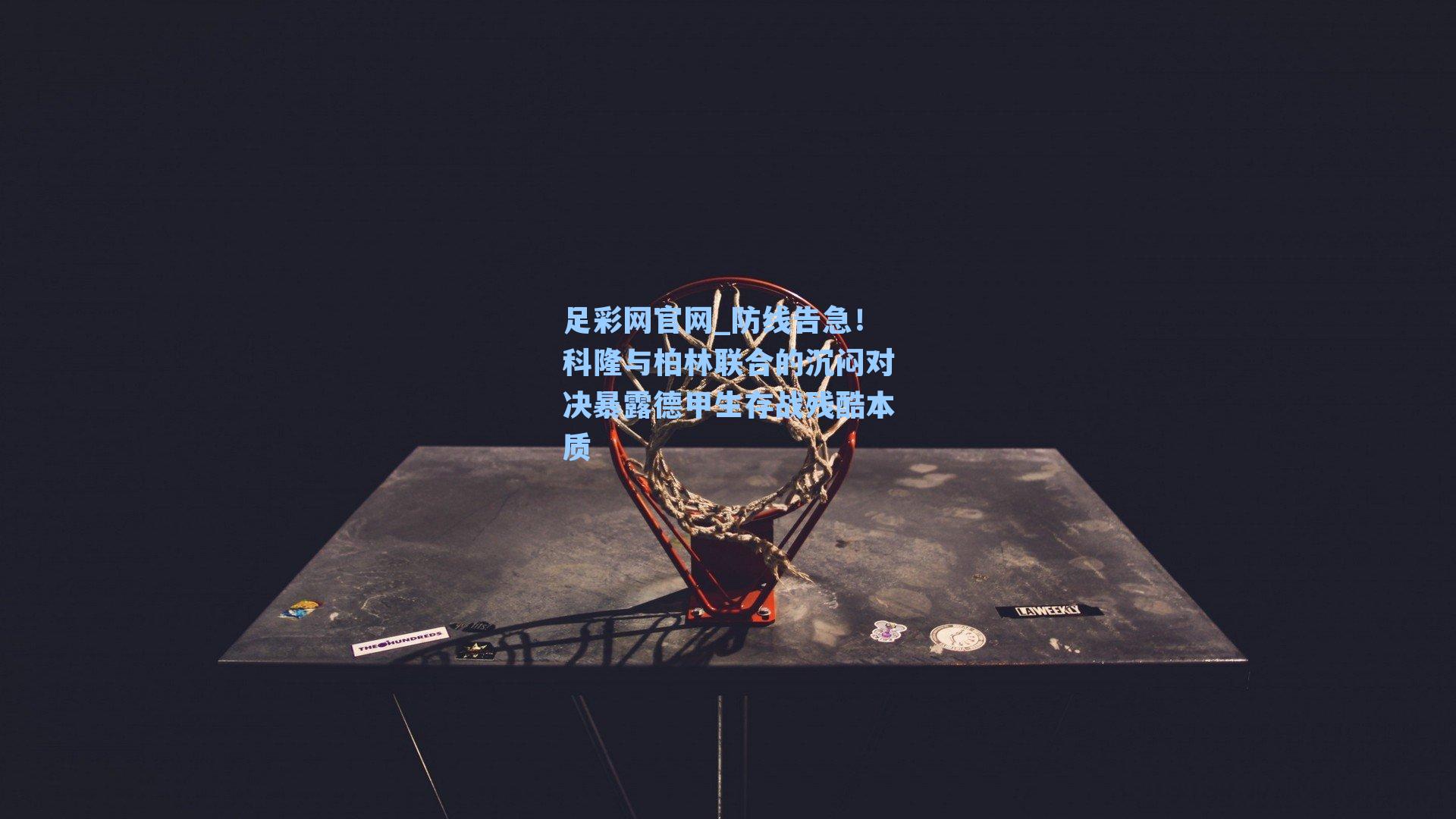 防线告急！科隆与柏林联合的沉闷对决暴露德甲生存战残酷本质