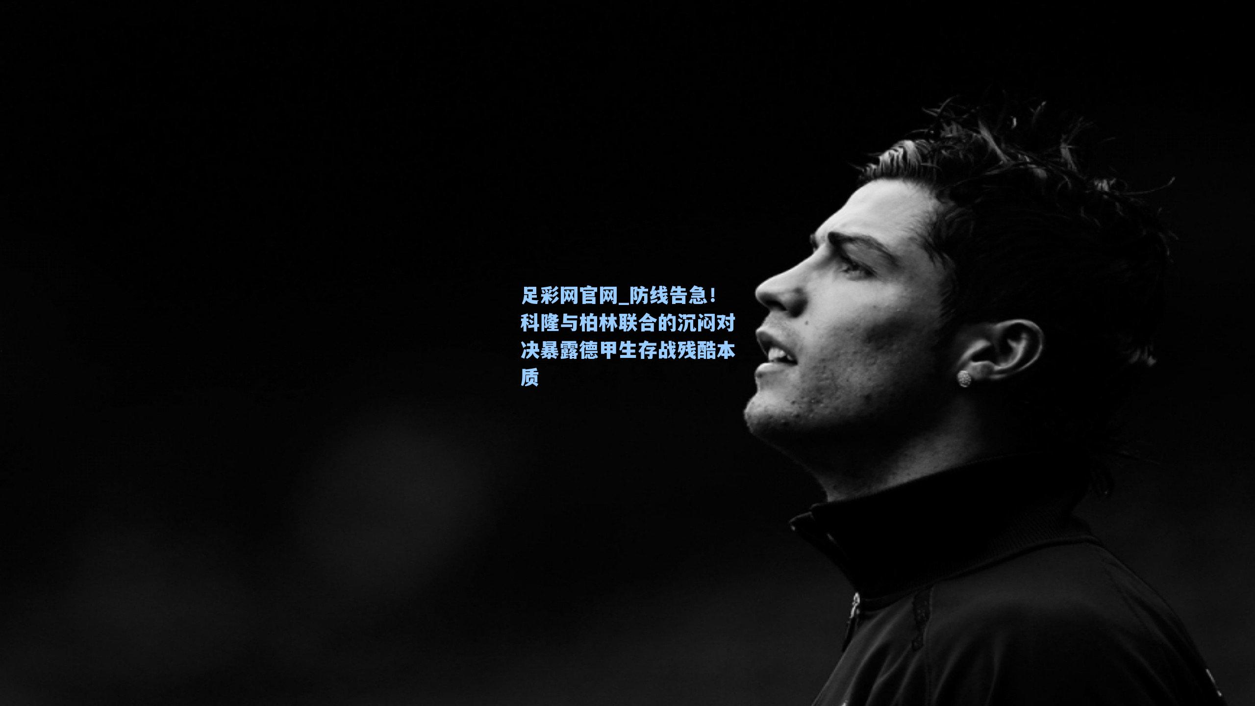 防线告急！科隆与柏林联合的沉闷对决暴露德甲生存战残酷本质