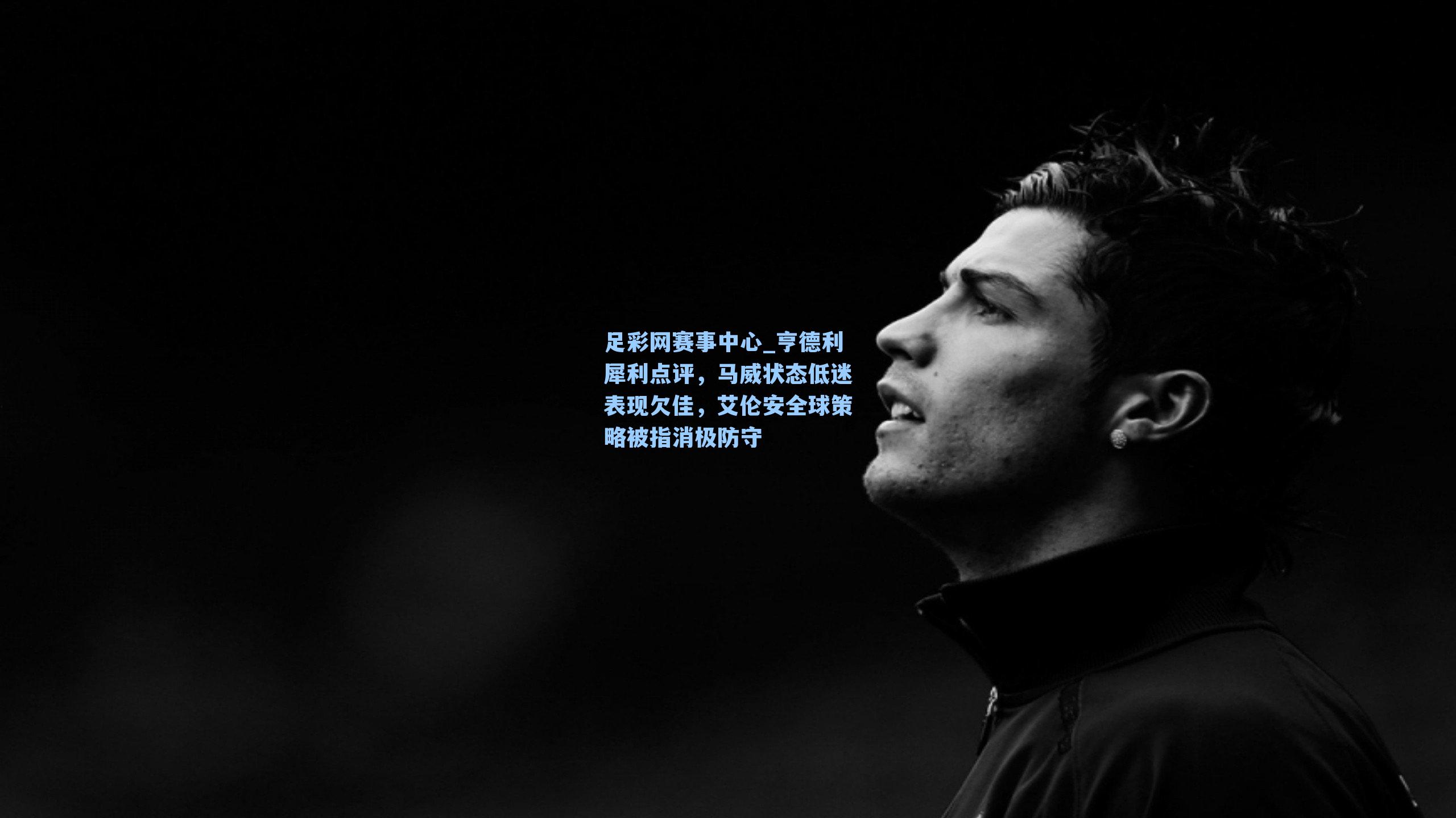 亨德利犀利点评，马威状态低迷表现欠佳，艾伦安全球策略被指消极防守