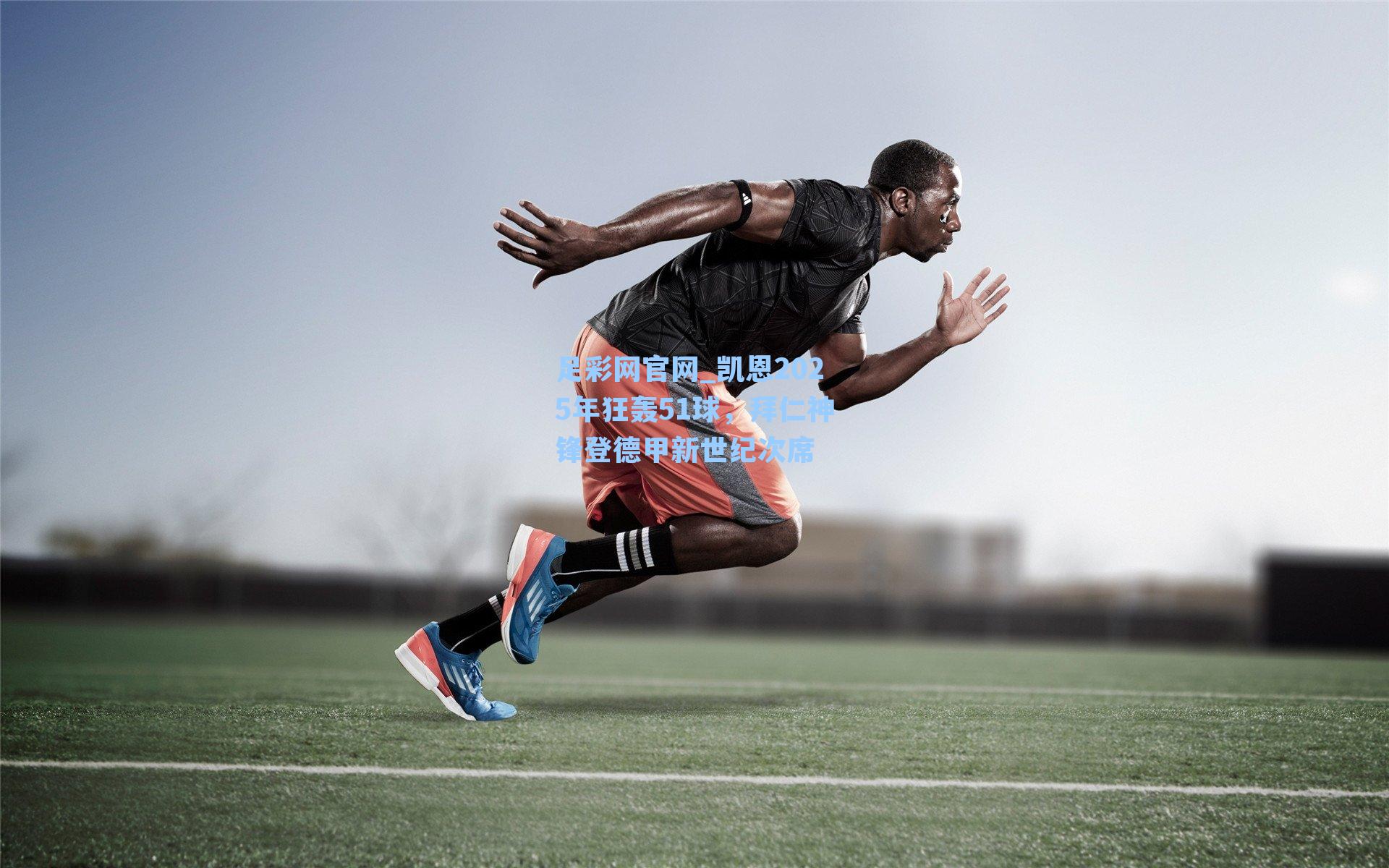 足彩网官网_凯恩2025年狂轰51球，拜仁神锋登德甲新世纪次席