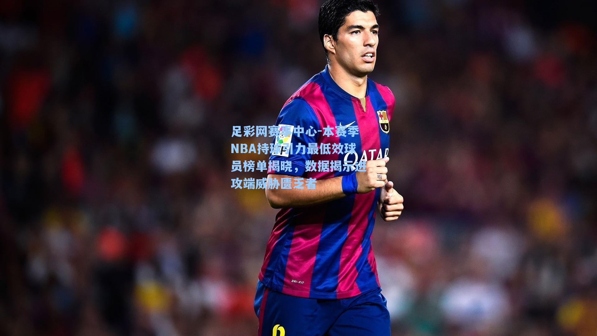 本赛季NBA持球引力最低效球员榜单揭晓，数据揭示进攻端威胁匮乏者