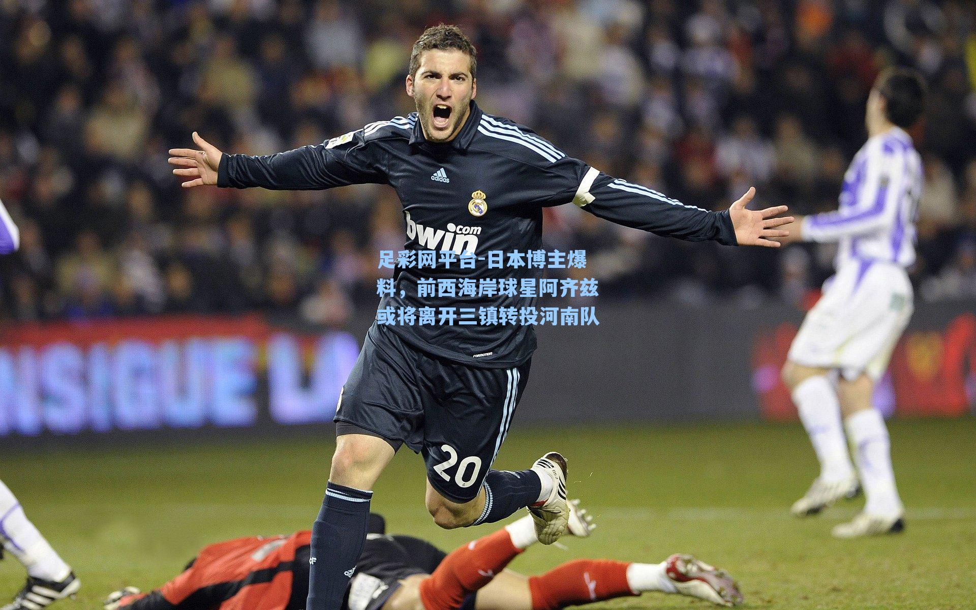 足彩网平台-日本博主爆料，前西海岸球星阿齐兹或将离开三镇转投河南队